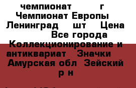 11.1) чемпионат : 1971 г - Чемпионат Европы - Ленинград (3 шт) › Цена ­ 249 - Все города Коллекционирование и антиквариат » Значки   . Амурская обл.,Зейский р-н